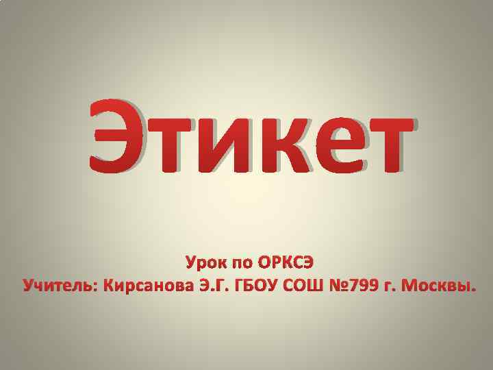 Этикет Урок по ОРКСЭ Учитель: Кирсанова Э. Г. ГБОУ СОШ № 799 г. Москвы.