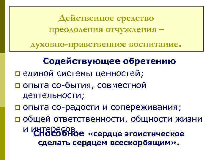 Действенное средство преодоления отчуждения – духовно-нравственное воспитание. Содействующее обретению p единой системы ценностей; p
