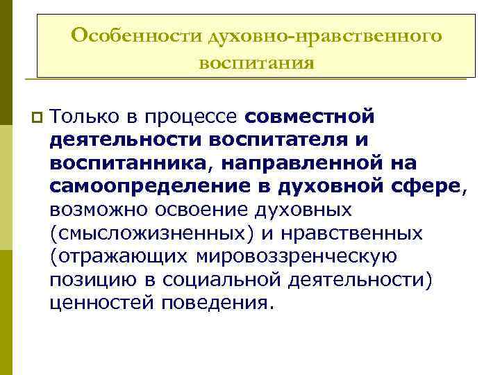 Особенности духовно-нравственного воспитания p Только в процессе совместной деятельности воспитателя и воспитанника, направленной на