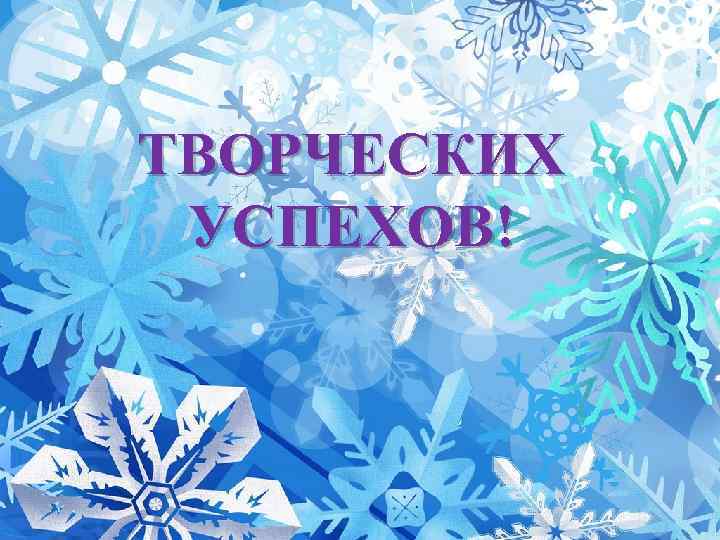 ТВОРЧЕСКИХ УСПЕХОВ! 