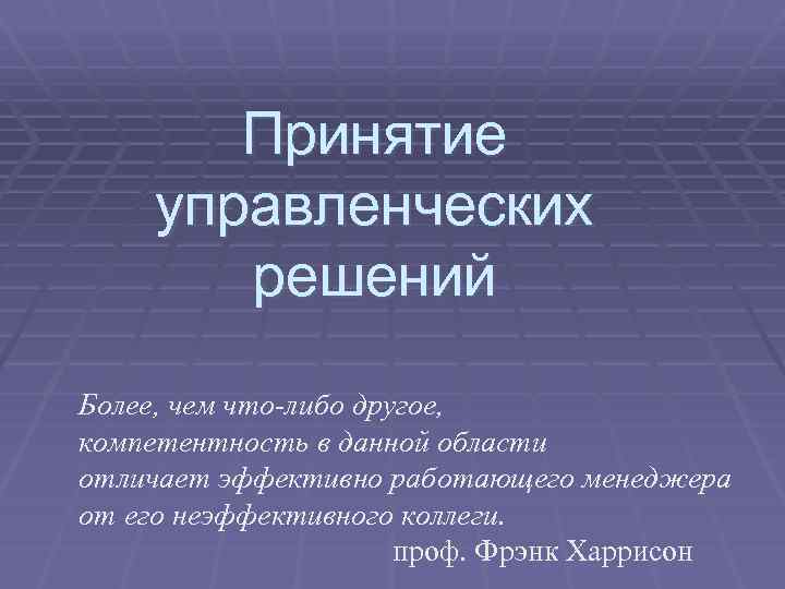 Принятие управленческих решений Более, чем что-либо другое, компетентность в данной области отличает эффективно работающего