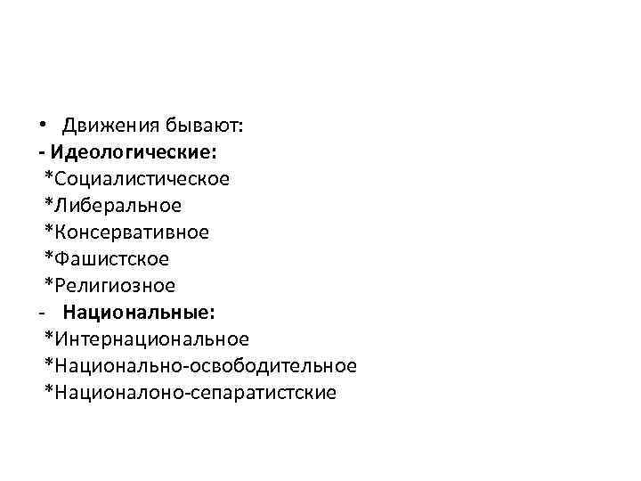  • Движения бывают: - Идеологические: *Социалистическое *Либеральное *Консервативное *Фашистское *Религиозное - Национальные: *Интернациональное