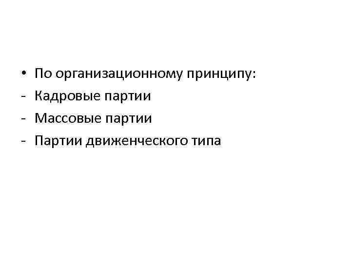 • - По организационному принципу: Кадровые партии Массовые партии Партии движенческого типа 