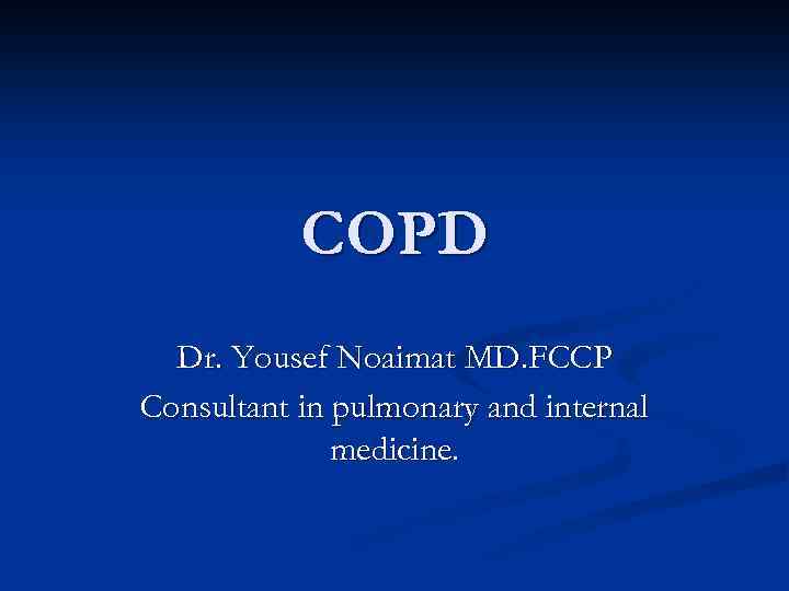 COPD Dr. Yousef Noaimat MD. FCCP Consultant in pulmonary and internal medicine. 