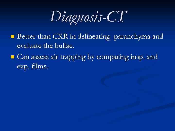 Diagnosis-CT Better than CXR in delineating paranchyma and evaluate the bullae. n Can assess