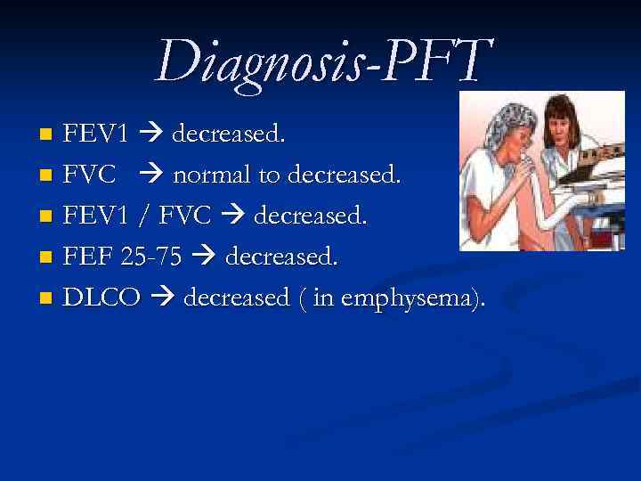 Diagnosis-PFT FEV 1 decreased. n FVC normal to decreased. n FEV 1 / FVC