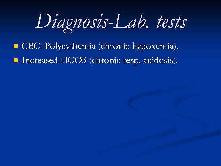 Diagnosis-Lab. tests CBC: Polycythemia (chronic hypoxemia). n Increased HCO 3 (chronic resp. acidosis). n