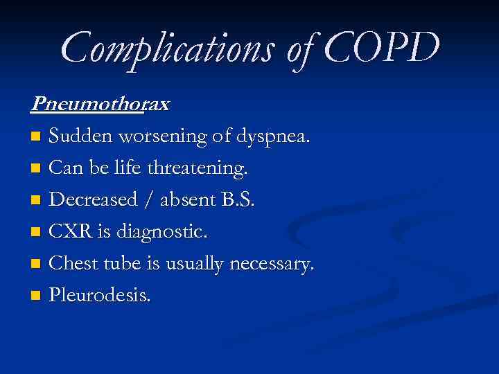 Complications of COPD Pneumothorax : Sudden worsening of dyspnea. n Can be life threatening.