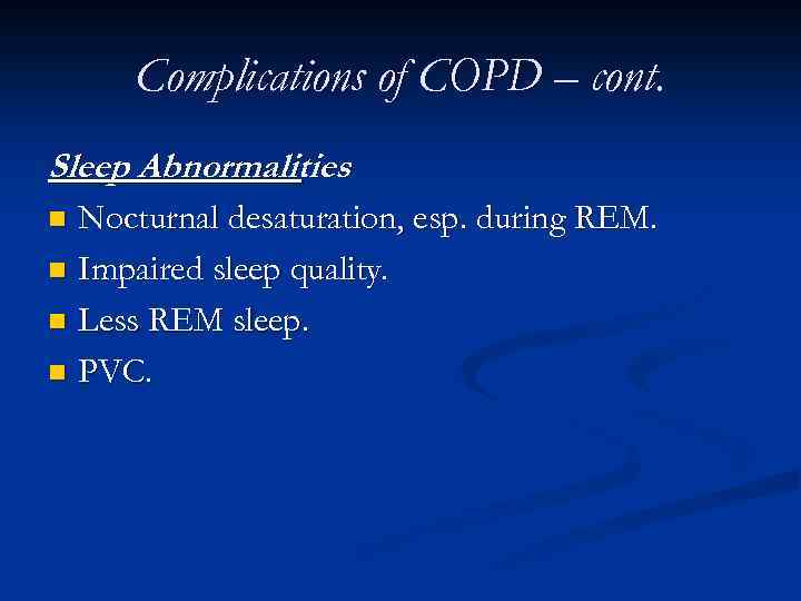 Complications of COPD – cont. Sleep Abnormalities : Nocturnal desaturation, esp. during REM. n