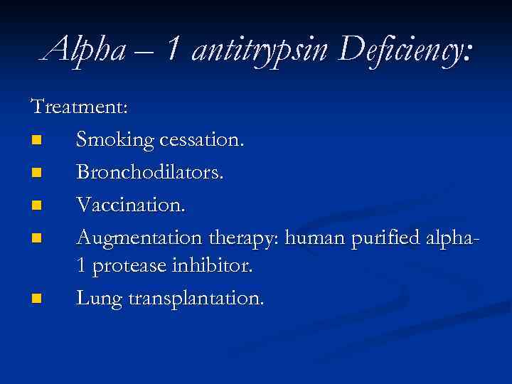 Alpha – 1 antitrypsin Deficiency: Treatment: n Smoking cessation. n Bronchodilators. n Vaccination. n