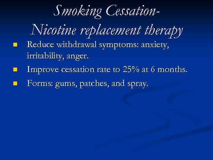 Smoking Cessation. Nicotine replacement therapy n n n Reduce withdrawal symptoms: anxiety, irritability, anger.