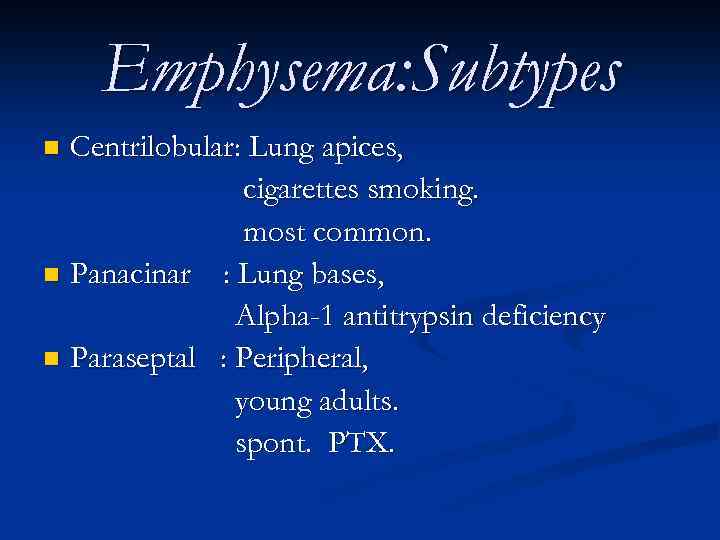 Emphysema: Subtypes Centrilobular: Lung apices, cigarettes smoking. most common. n Panacinar : Lung bases,