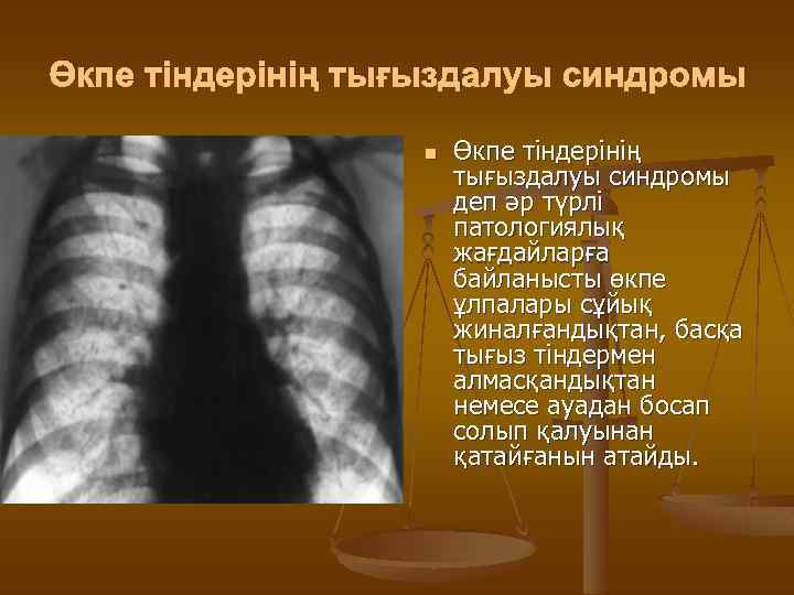 Өкпе тіндерінің тығыздалуы синдромы n Өкпе тіндерінің тығыздалуы синдромы деп әр түрлі патологиялық жағдайларға