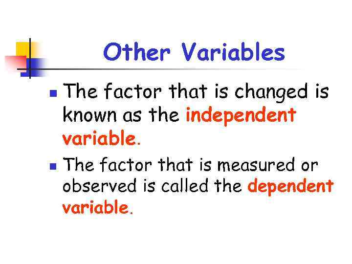 Other Variables n n The factor that is changed is known as the independent