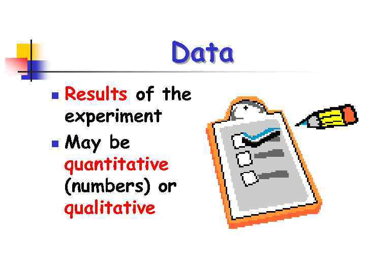 Data Results of the experiment n May be quantitative (numbers) or qualitative n 