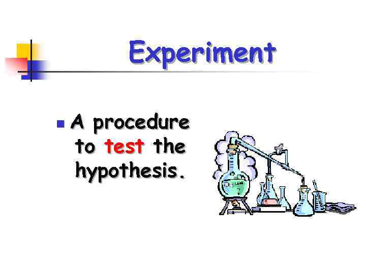 Experiment n A procedure to test the hypothesis. 