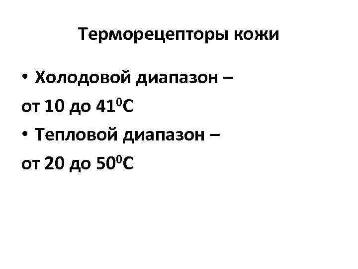 Терморецепторы кожи • Холодовой диапазон – от 10 до 410 С • Тепловой диапазон