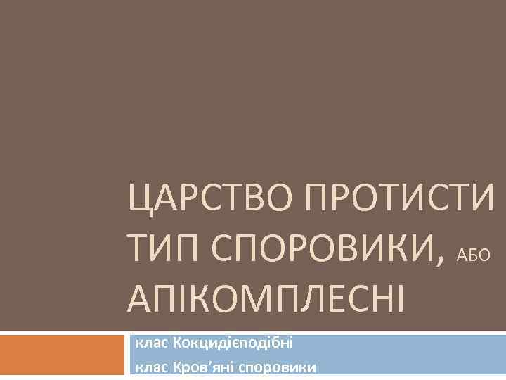 ЦАРСТВО ПРОТИСТИ ТИП СПОРОВИКИ, АБО АПІКОМПЛЕСНІ клас Кокцидієподібні клас Кров’яні споровики 