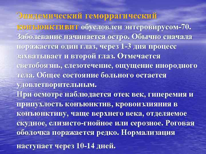 Эпидемический геморрагический конъюнктивит обусловлен энтеровирусом-70. Заболевание начинается остро. Обычно сначала поражается один глаз, через