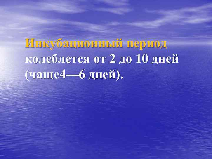 Инкубационный период колеблется от 2 до 10 дней (чаще 4— 6 дней). 