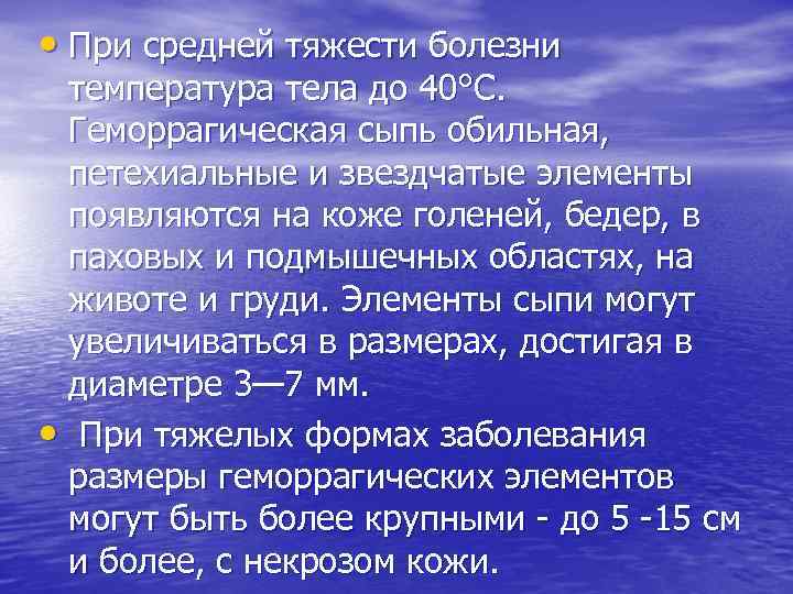  • При средней тяжести болезни температура тела до 40°С. Геморрагическая сыпь обильная, петехиальные