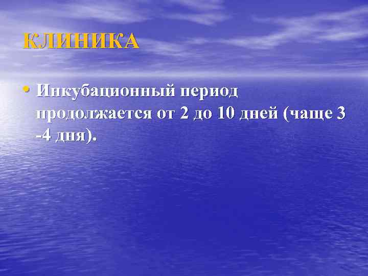 КЛИНИКА • Инкубационный период продолжается от 2 до 10 дней (чаще 3 -4 дня).