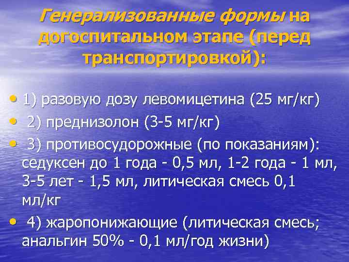 Генерализованные формы на догоспитальном этапе (перед транспортировкой): • 1) разовую дозу левомицетина (25 мг/кг)