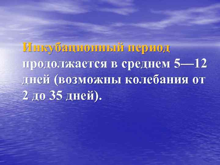 Инкубационный период продолжается в среднем 5— 12 дней (возможны колебания от 2 до 35