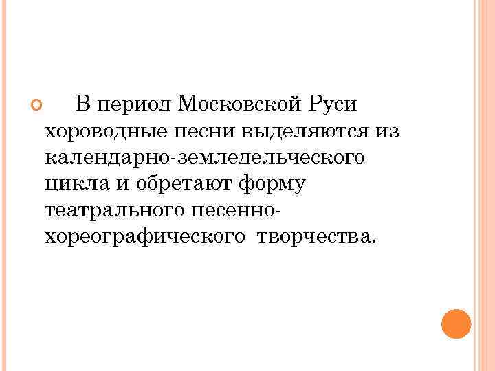  В период Московской Руси хороводные песни выделяются из календарно-земледельческого цикла и обретают форму