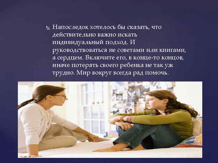  Напоследок хотелось бы сказать, что действительно важно искать индивидуальный подход. И руководствоваться не
