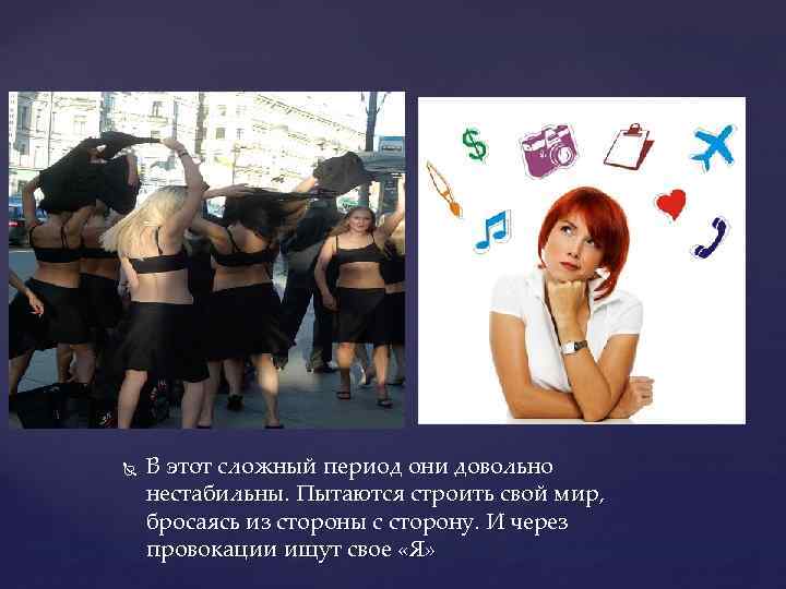  В этот сложный период они довольно нестабильны. Пытаются строить свой мир, бросаясь из