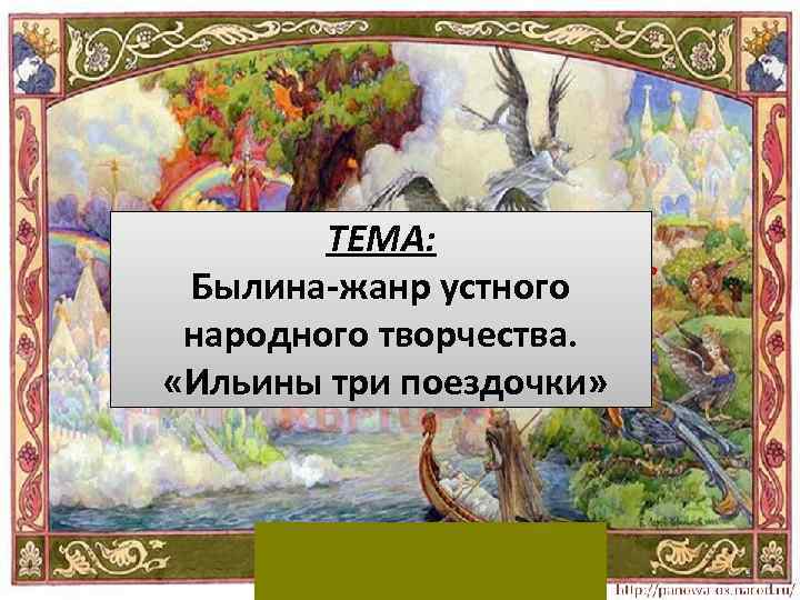 ТЕМА: Былина-жанр устного народного творчества. «Ильины три поездочки» 1 