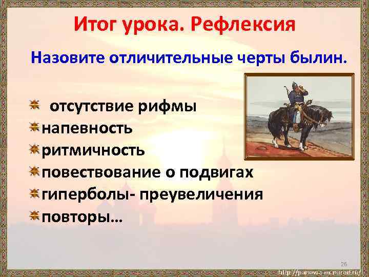 Итог урока. Рефлексия Назовите отличительные черты былин. отсутствие рифмы напевность ритмичность повествование о подвигах