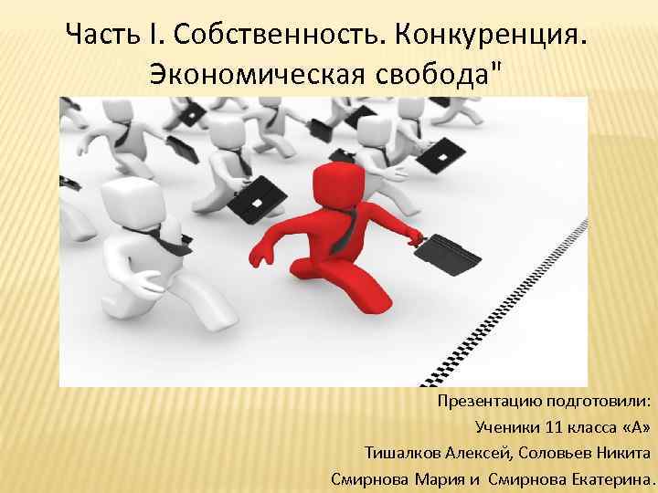 Часть I. Собственность. Конкуренция. Экономическая свобода" Презентацию подготовили: Ученики 11 класса «А» Тишалков Алексей,