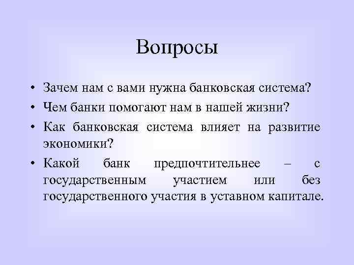 Вопросы • Зачем нам с вами нужна банковская система? • Чем банки помогают нам