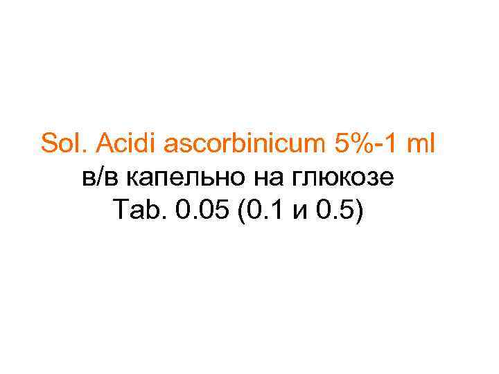 Sol. Acidi ascorbinicum 5%-1 ml в/в капельно на глюкозе Tab. 0. 05 (0. 1