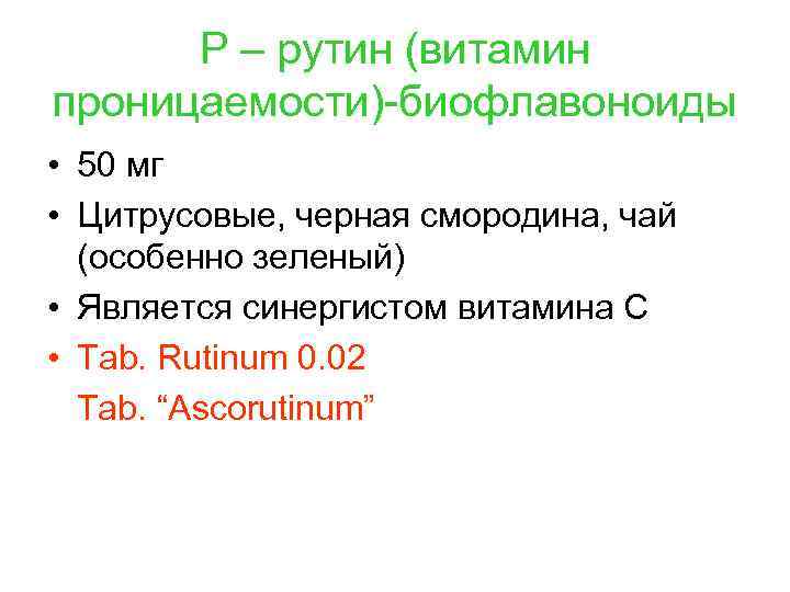 Р – рутин (витамин проницаемости)-биофлавоноиды • 50 мг • Цитрусовые, черная смородина, чай (особенно