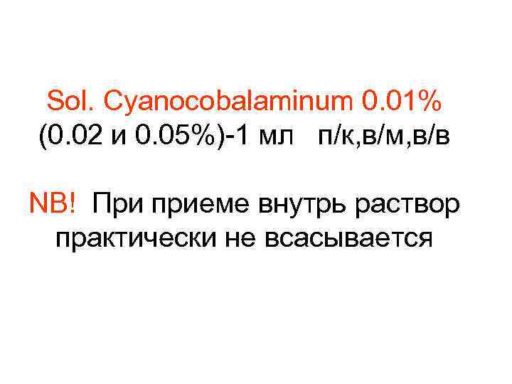 Sol. Cyanocobalaminum 0. 01% (0. 02 и 0. 05%)-1 мл п/к, в/м, в/в NB!