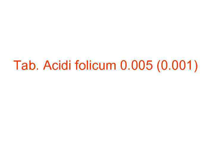 Tab. Acidi folicum 0. 005 (0. 001) 