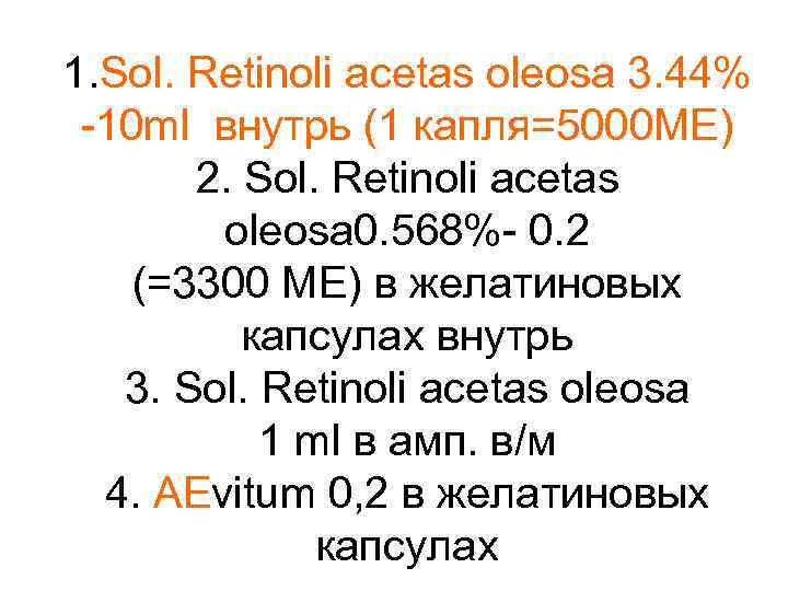 1. Sol. Retinoli acetas oleosa 3. 44% -10 ml внутрь (1 капля=5000 МЕ) 2.