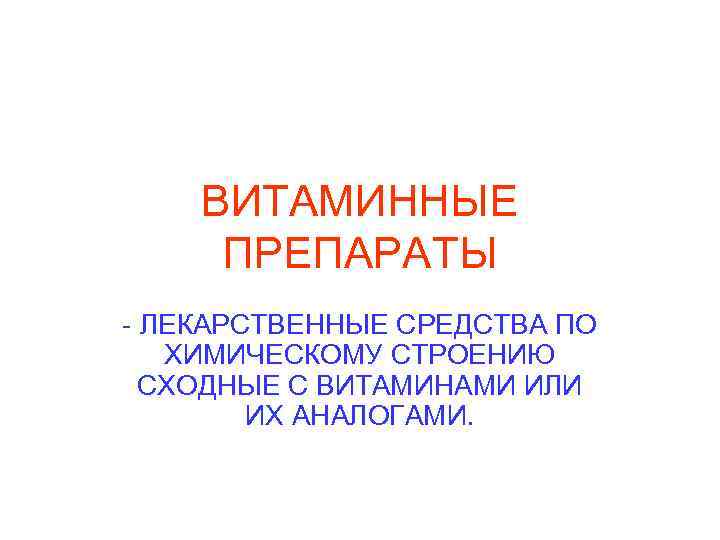 ВИТАМИННЫЕ ПРЕПАРАТЫ - ЛЕКАРСТВЕННЫЕ СРЕДСТВА ПО ХИМИЧЕСКОМУ СТРОЕНИЮ СХОДНЫЕ С ВИТАМИНАМИ ИЛИ ИХ АНАЛОГАМИ.