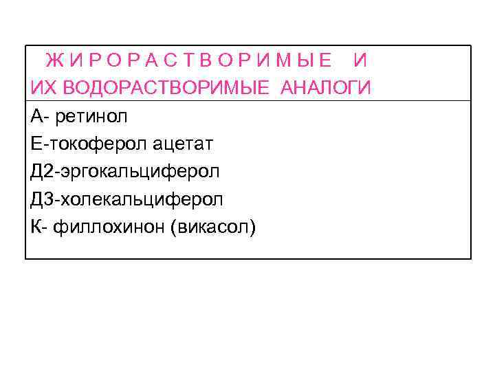 ЖИРОРАСТВОРИМЫЕ И ИХ ВОДОРАСТВОРИМЫЕ АНАЛОГИ А- ретинол Е-токоферол ацетат Д 2 -эргокальциферол Д 3