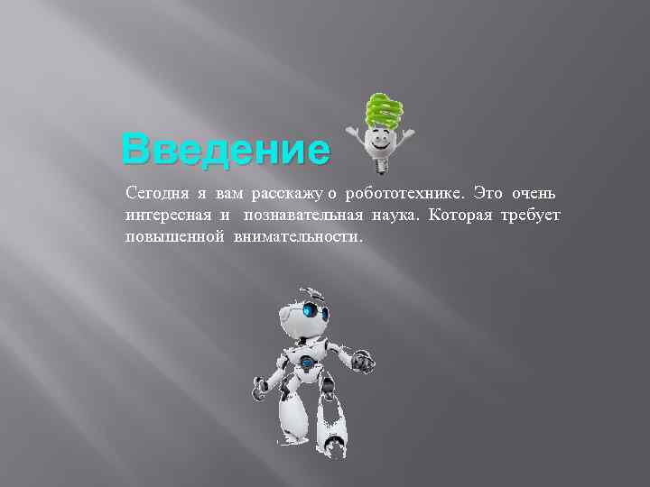 Введение Сегодня я вам расскажу о робототехнике. Это очень интересная и познавательная наука. Которая