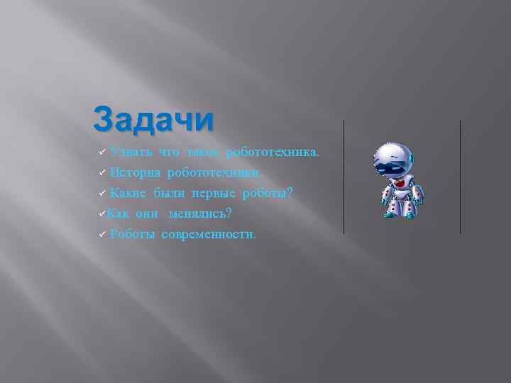 Задачи Узнать что такое робототехника. ü История робототехники. ü Какие были первые роботы? üКак