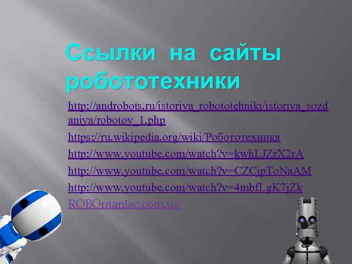 Ссылки на сайты робототехники http: //androbots. ru/istoriya_robototehniki/istoriya_sozd aniya/robotov_1. php https: //ru. wikipedia. org/wiki/Робототехника http: