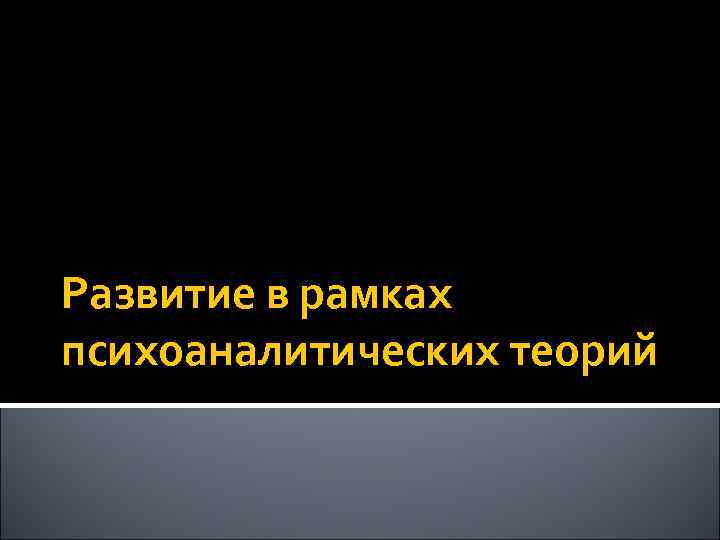 Развитие в рамках психоаналитических теорий 