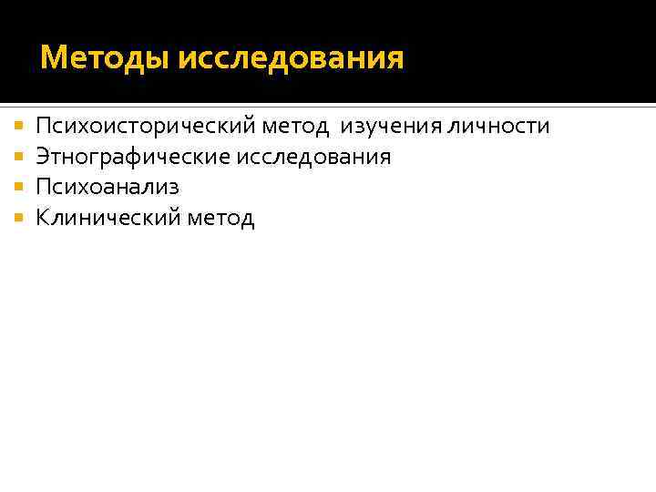 Методы исследования Психоисторический метод изучения личности Этнографические исследования Психоанализ Клинический метод 