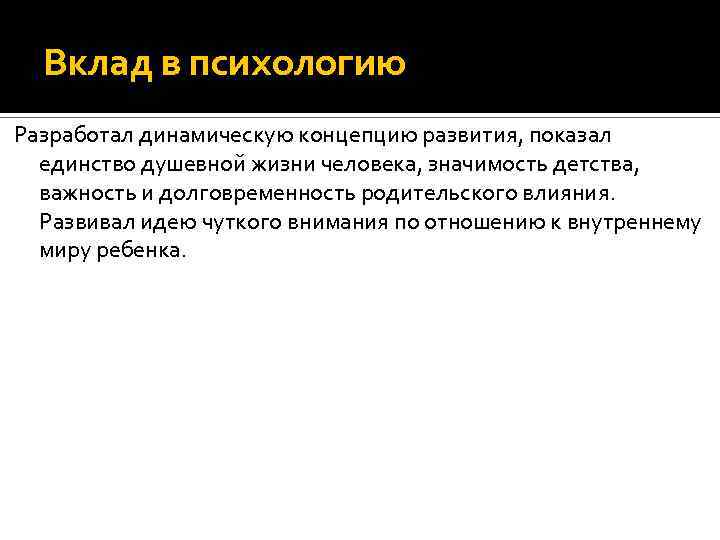Вклад в психологию Разработал динамическую концепцию развития, показал единство душевной жизни человека, значимость детства,