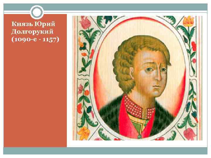 Князь Юрий Долгорукий (1090 -е - 1157) 