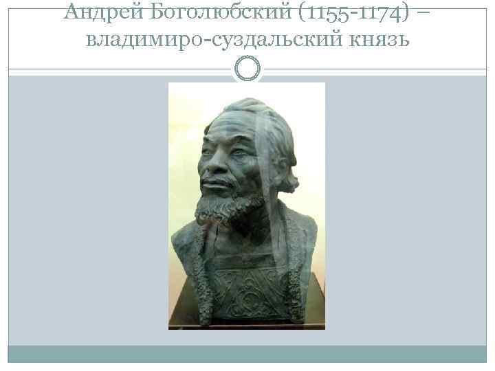 Андрей Боголюбский (1155 -1174) – владимиро-суздальский князь 